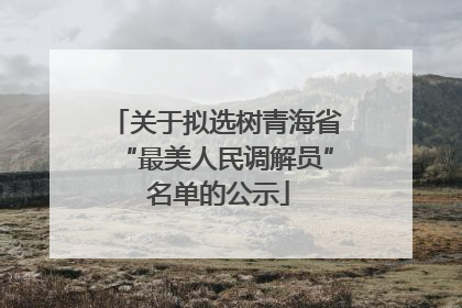 关于拟选树青海省“最美人民调解员” 名单的公示
