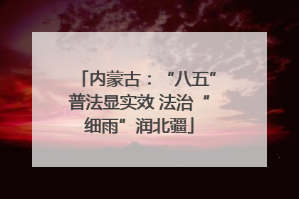 内蒙古：“八五”普法显实效 法治“细雨”润北疆