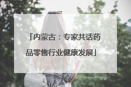 内蒙古：专家共话药品零售行业健康发展
