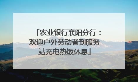 农业银行襄阳分行：欢迎户外劳动者到服务站充电热饭休息