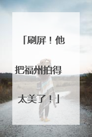 刷屏！他把福州拍得太美了！