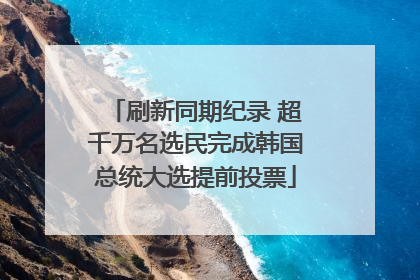刷新同期纪录 超千万名选民完成韩国总统大选提前投票