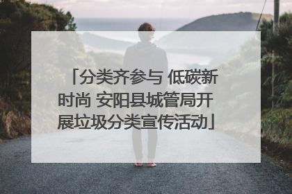 分类齐参与 低碳新时尚 安阳县城管局开展垃圾分类宣传活动