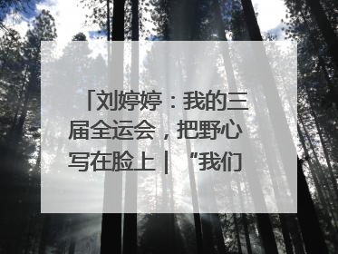 刘婷婷：我的三届全运会，把野心写在脸上｜“我们的全运故事”全民征文大赛