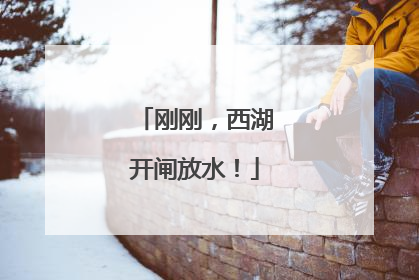 刚刚，西湖开闸放水！