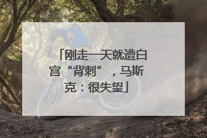 刚走一天就遭白宫“背刺”，马斯克：很失望