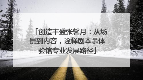 创造丰盛张馨月：从场景到内容，诠释剧本杀体验馆专业发展路径