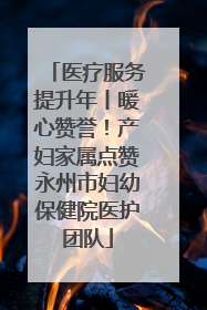 医疗服务提升年丨暖心赞誉!产妇家属点赞永州市妇幼保健院医护团队