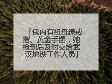 包内有祖母绿戒指、黄金手镯，她捡到后及时交给武汉地铁工作人员