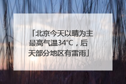 北京今天以晴为主最高气温34℃，后天部分地区有雷雨