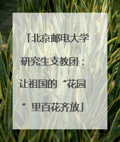 北京邮电大学研究生支教团：让祖国的“花园”里百花齐放