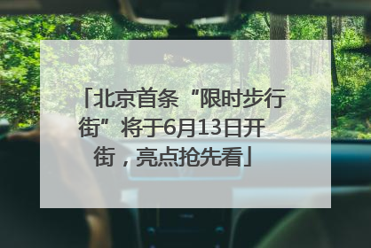 北京首条“限时步行街”将于6月13日开街，亮点抢先看