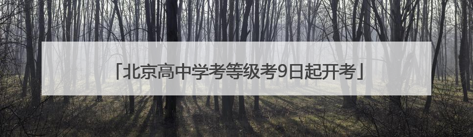 北京高中学考等级考9日起开考