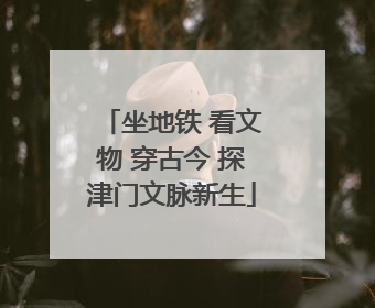 坐地铁 看文物 穿古今 探津门文脉新生