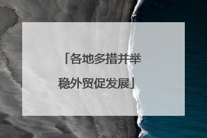 各地多措并举稳外贸促发展