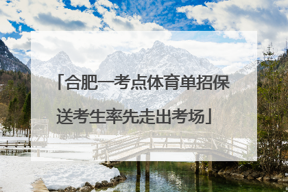 合肥一考点体育单招保送考生率先走出考场