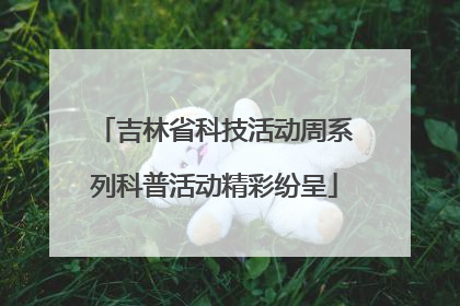 吉林省科技活动周系列科普活动精彩纷呈