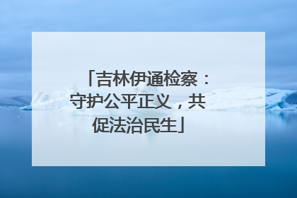 吉林伊通检察：守护公平正义，共促法治民生