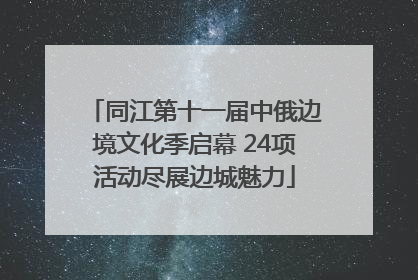 同江第十一届中俄边境文化季启幕 24项活动尽展边城魅力
