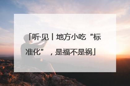 听·见丨地方小吃“标准化”，是福不是祸