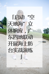 启动“空天地海”立体响应，广东四地联动开展海上防台实战演练