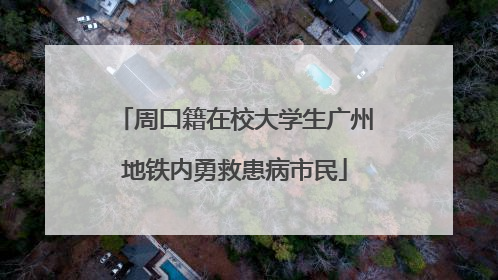 周口籍在校大学生广州地铁内勇救患病市民