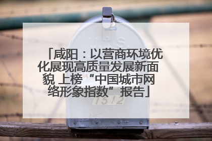 咸阳：以营商环境优化展现高质量发展新面貌 上榜“中国城市网络形象指数”报告