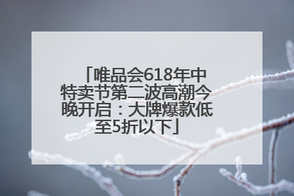 唯品会618年中特卖节第二波高潮今晚开启：大牌爆款低至5折以下