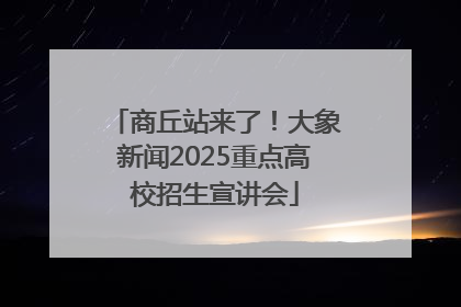 商丘站来了！大象新闻2025重点高校招生宣讲会