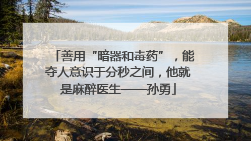 善用“暗器和毒药”，能夺人意识于分秒之间，他就是麻醉医生——孙勇