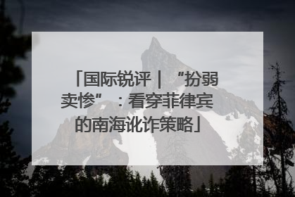 国际锐评｜“扮弱卖惨”：看穿菲律宾的南海讹诈策略