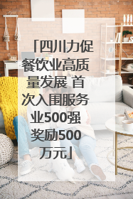 四川力促餐饮业高质量发展 首次入围服务业500强奖励500万元