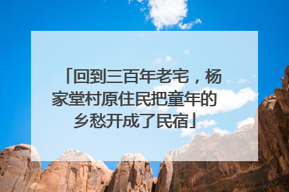 回到三百年老宅，杨家堂村原住民把童年的乡愁开成了民宿