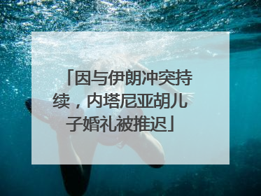 因与伊朗冲突持续，内塔尼亚胡儿子婚礼被推迟