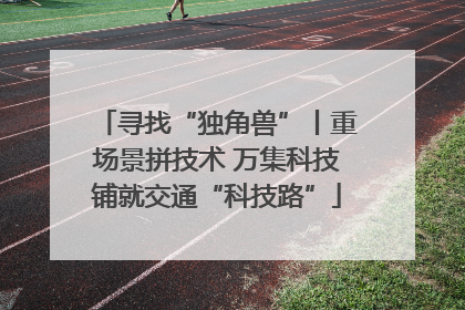 寻找“独角兽”丨重场景拼技术 万集科技铺就交通“科技路”