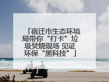 宿迁市生态环境局带你“打卡”垃圾焚烧现场 见证环保“黑科技”