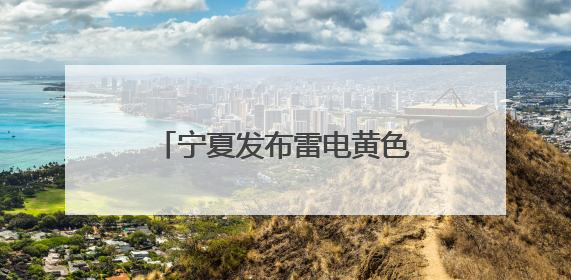 宁夏发布雷电黄色预警！未来一周南部山区多降水天气
