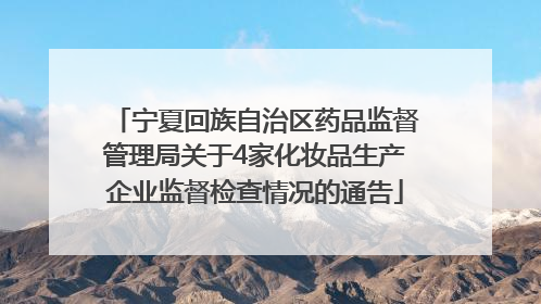 宁夏回族自治区药品监督管理局关于4家化妆品生产企业监督检查情况的通告