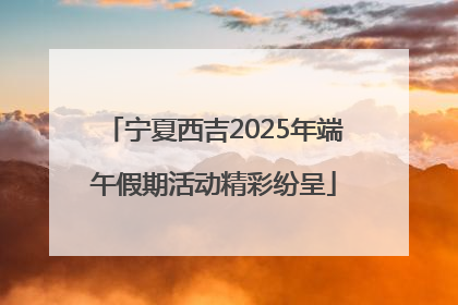 宁夏西吉2025年端午假期活动精彩纷呈