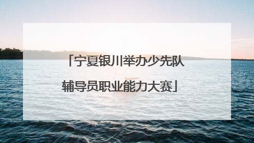 宁夏银川举办少先队辅导员职业能力大赛