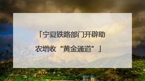 宁夏铁路部门开辟助农增收“黄金通道”