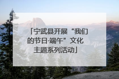 宁武县开展“我们的节日·端午”文化主题系列活动