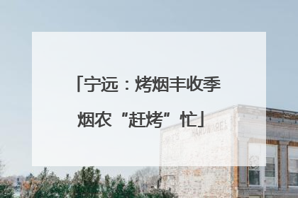 宁远：烤烟丰收季 烟农“赶烤”忙