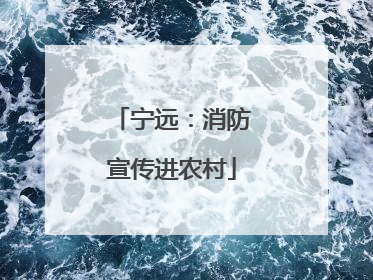 宁远：消防宣传进农村