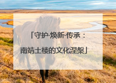 守护·焕新·传承：南靖土楼的文化涅槃