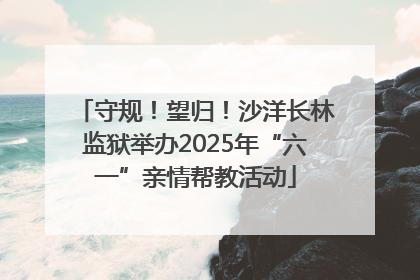 守规！望归！沙洋长林监狱举办2025年“六一”亲情帮教活动