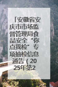 安徽省安庆市市场监督管理局食品安全“你点我检”专项抽检信息通告（2025年第27期）