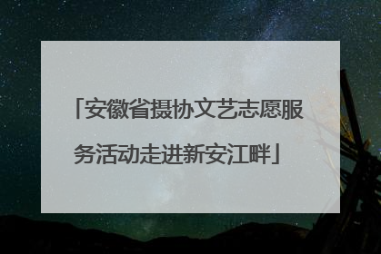 安徽省摄协文艺志愿服务活动走进新安江畔