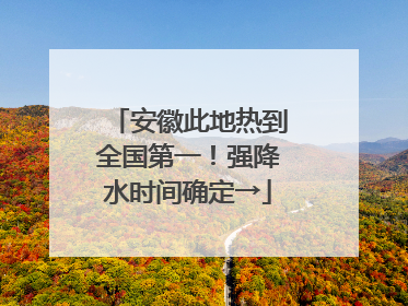 安徽此地热到全国第一！强降水时间确定→