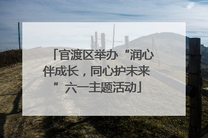 官渡区举办“润心伴成长，同心护未来”六一主题活动